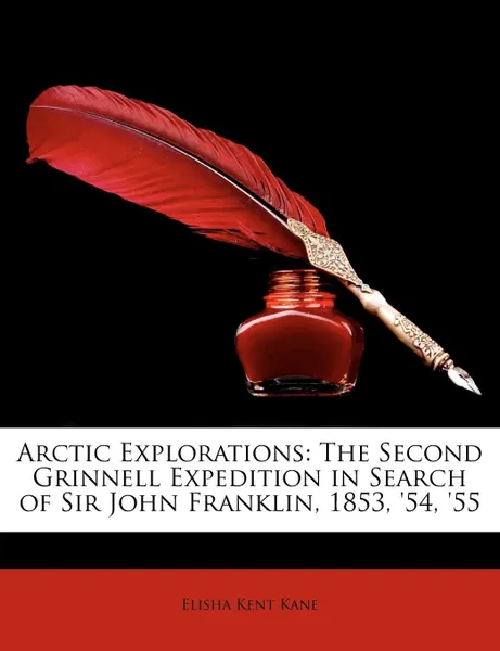 Обложка книги Arctic Explorations. The Second Grinnell Expedition in Search of Sir John Franklin, 1853, '54, '55, Elisha Kent Kane