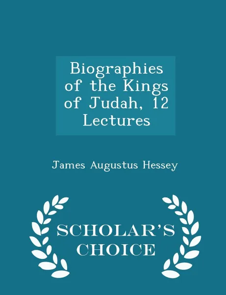 Обложка книги Biographies of the Kings of Judah, 12 Lectures - Scholar's Choice Edition, James Augustus Hessey