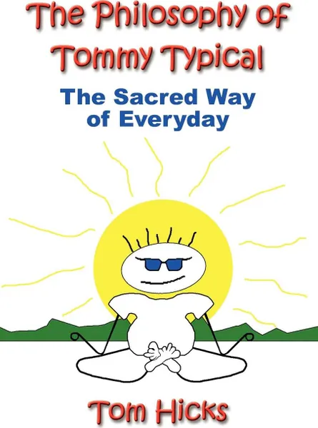 Обложка книги The Philosophy of Tommy Typical. The Sacred Way of Everyday, Tom Hicks