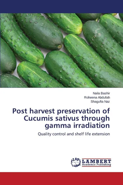 Обложка книги Post harvest preservation of Cucumis sativus through gamma irradiation, Bashir Naila, Abdullah Roheena, Naz Shagufta