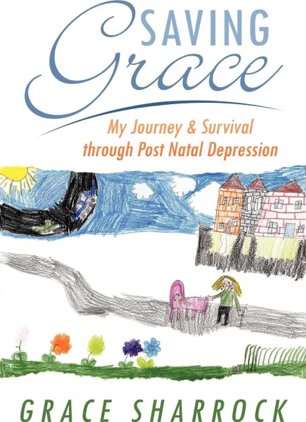 Обложка книги Saving Grace. My Journey & Survival Through Post Natal Depression, Grace Sharrock