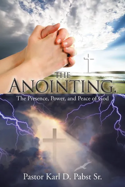 Обложка книги The Anointing,. The Presence, Power, and Peace of God, Pastor Karl D. Pabst Sr