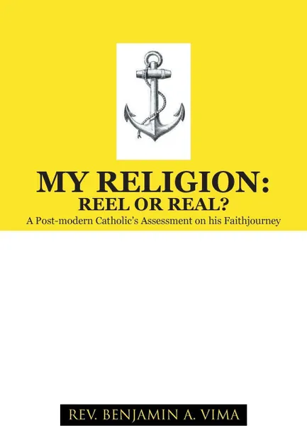 Обложка книги My Religion. Reel or Real?: A Post-Modern Catholic's Assessment on His Faithjourney, Rev Benjamin a. Vima