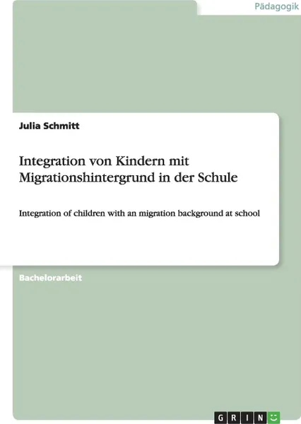 Обложка книги Integration von Kindern mit Migrationshintergrund in der Schule, Julia Schmitt