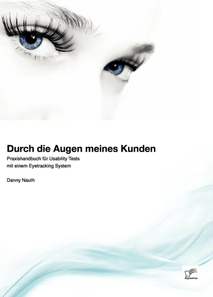 Обложка книги Durch Die Augen Meines Kunden. Praxishandbuch Fur Usability Tests Mit Einem Eyetracking System, Danny Nauth