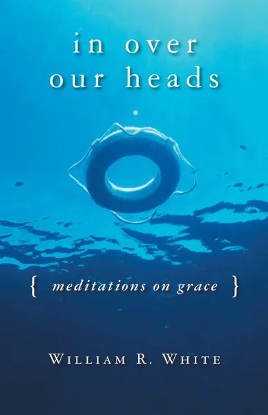 Обложка книги In Over Our Heads. Meditations on Grace, William R. White