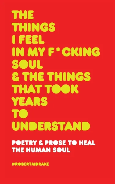 Обложка книги THE THINGS I FEEL IN MY FUCKING SOUL AND THE THINGS THAT TOOK YEARS TO UNDERSTAND, Robert M. Drake