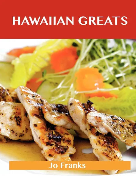 Обложка книги Hawaiian Greats. Delicious Hawaiian Recipes, the Top 100 Hawaiian Recipes, Jo Franks