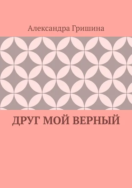 Обложка книги Друг мой верный, Александра Гришина