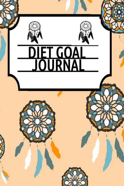 Обложка книги Diet Goal Journal. Undated Goals & Tasks Planning Journaling Pages To Write In Daily, Weekly, Monthly & Yearly Dieting & Weigh Loss Goals - 120 Pages 6