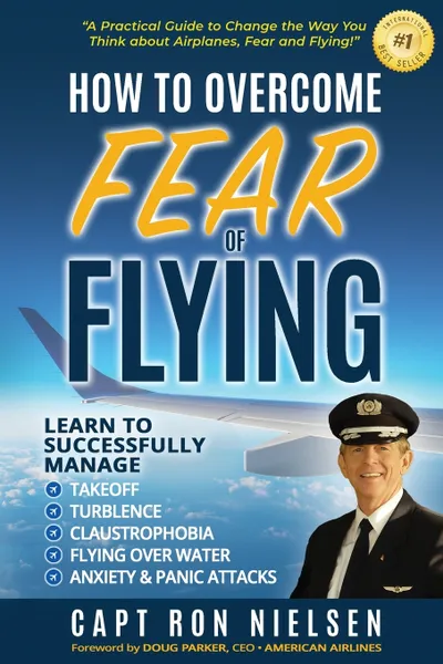 Обложка книги How to Overcome Fear of Flying - A Practical Guide to Change the Way You Think about Airplanes, Fear and Flying. Learn to Manage Takeoff, Turbulence, Flying over Water, Anxiety and Panic Attacks, Capt Ron Nielsen