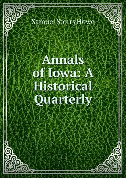 Обложка книги Annals of Iowa: A Historical Quarterly, Samuel Storrs Howe