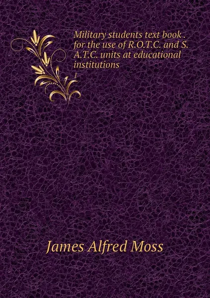 Обложка книги Military students text book . for the use of R.O.T.C. and S.A.T.C. units at educational institutions. 1, James Alfred Moss