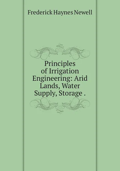 Обложка книги Principles of Irrigation Engineering: Arid Lands, Water Supply, Storage ., Frederick Haynes Newell