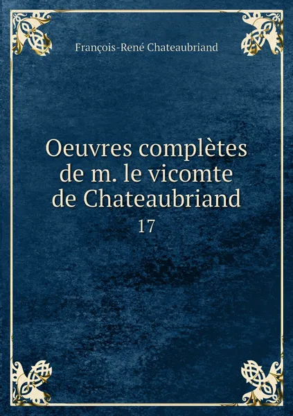 Обложка книги Oeuvres completes de m. le vicomte de Chateaubriand. 17, François-René Chateaubriand