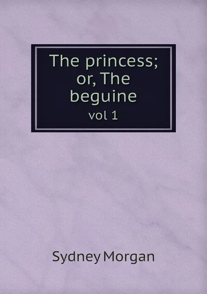 Обложка книги The princess; or, The beguine. vol 1, Sydney Morgan