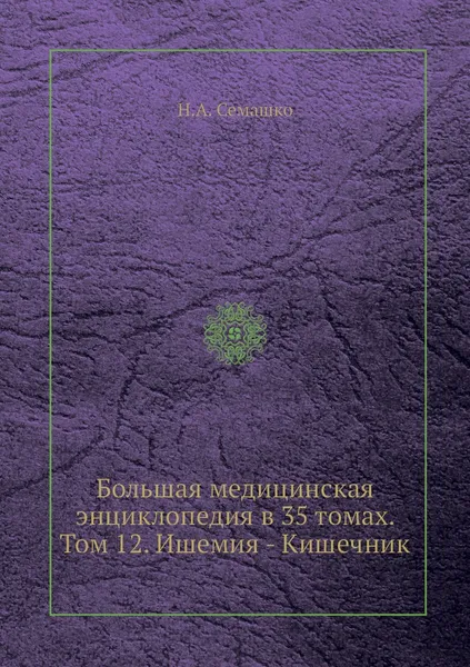 Обложка книги Большая медицинская энциклопедия в 35 томах. Том 12. Ишемия - Кишечник, Н.А. Семашко