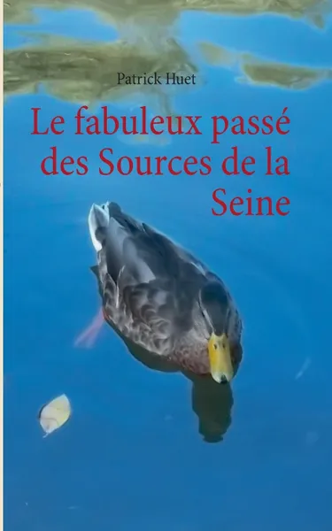 Обложка книги Le fabuleux passe des Sources de la Seine, Patrick Huet