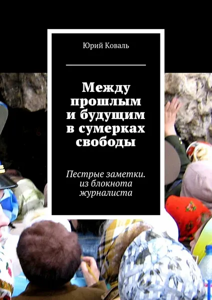 Обложка книги Между прошлым и будущим в сумерках свободы, Юрий Коваль