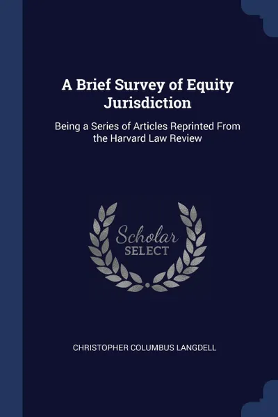 Обложка книги A Brief Survey of Equity Jurisdiction. Being a Series of Articles Reprinted From the Harvard Law Review, Christopher Columbus Langdell