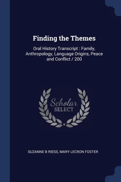 Обложка книги Finding the Themes. Oral History Transcript : Family, Anthropology, Language Origins, Peace and Conflict / 200, Suzanne B Riess, Mary LeCron Foster