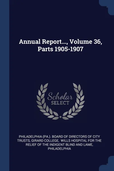 Обложка книги Annual Report..., Volume 36, Parts 1905-1907, Girard College