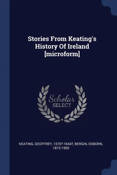 Обложка книги Stories From Keating's History Of Ireland .microform., Keating Geoffrey 1570?-1644?, Bergin Osborn 1873-1950