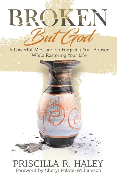 Обложка книги Broken But God. A Powerful Message on Forgiving Your Abuser While Restoring Your Life, Priscilla  R. Haley