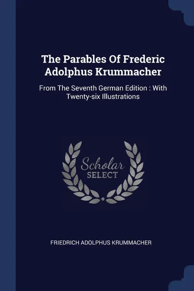 Обложка книги The Parables Of Frederic Adolphus Krummacher. From The Seventh German Edition : With Twenty-six Illustrations, Friedrich Adolphus Krummacher