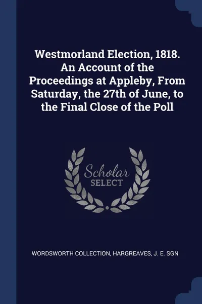 Обложка книги Westmorland Election, 1818. An Account of the Proceedings at Appleby, From Saturday, the 27th of June, to the Final Close of the Poll, Wordsworth Collection