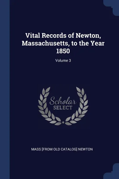 Обложка книги Vital Records of Newton, Massachusetts, to the Year 1850; Volume 3, Mass [from old catalog] Newton