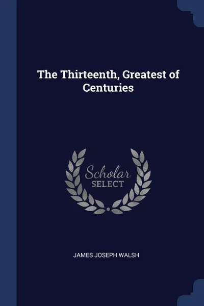 Обложка книги The Thirteenth, Greatest of Centuries, James Joseph Walsh