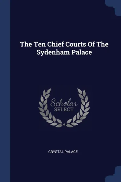 Обложка книги The Ten Chief Courts Of The Sydenham Palace, Crystal palace