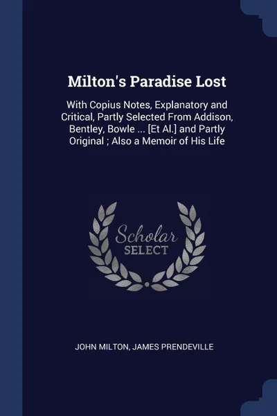 Обложка книги Milton's Paradise Lost. With Copius Notes, Explanatory and Critical, Partly Selected From Addison, Bentley, Bowle ... .Et Al.. and Partly Original ; Also a Memoir of His Life, John Milton, James Prendeville