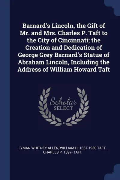 Обложка книги Barnard's Lincoln, the Gift of Mr. and Mrs. Charles P. Taft to the City of Cincinnati; the Creation and Dedication of George Grey Barnard's Statue of Abraham Lincoln, Including the Address of William Howard Taft, Lyman Whitney Allen, William H. 1857-1930 Taft, Charles P. 1897- Taft