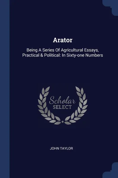 Обложка книги Arator. Being A Series Of Agricultural Essays, Practical & Political: In Sixty-one Numbers, John Taylor