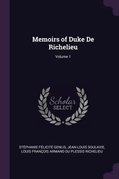 Обложка книги Memoirs of Duke De Richelieu; Volume 1, Stéphanie Félicité Genlis, Jean-Louis Soulavie, Louis François Armand Du Ple Richelieu