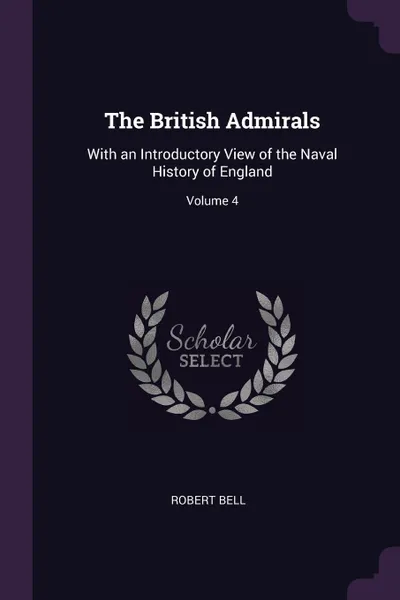 Обложка книги The British Admirals. With an Introductory View of the Naval History of England; Volume 4, Robert Bell