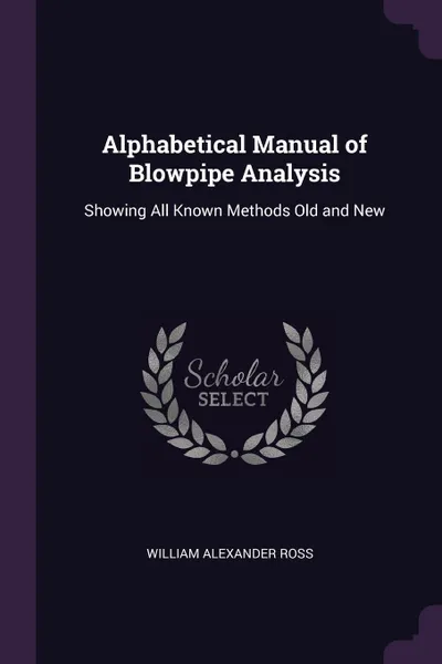 Обложка книги Alphabetical Manual of Blowpipe Analysis. Showing All Known Methods Old and New, William Alexander Ross