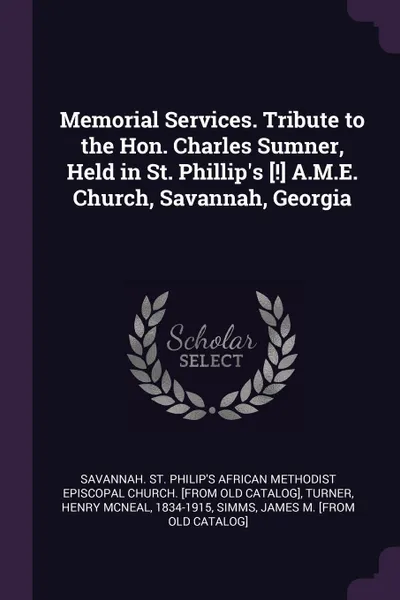 Обложка книги Memorial Services. Tribute to the Hon. Charles Sumner, Held in St. Phillip's .!. A.M.E. Church, Savannah, Georgia, Henry McNeal Turner, James M. [from old catalog] Simms