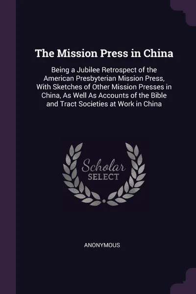 Обложка книги The Mission Press in China. Being a Jubilee Retrospect of the American Presbyterian Mission Press, With Sketches of Other Mission Presses in China, As Well As Accounts of the Bible and Tract Societies at Work in China, M. l'abbé Trochon