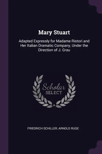 Обложка книги Mary Stuart. Adapted Expressly for Madame Ristori and Her Italian Dramatic Company, Under the Direction of J. Grau, Schiller Friedrich, Arnold Ruge