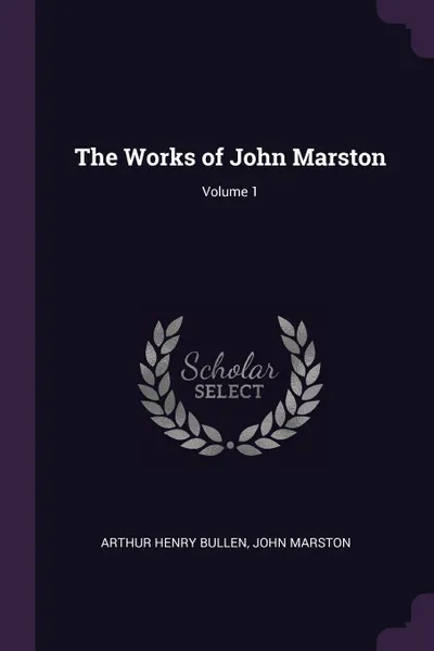 Обложка книги The Works of John Marston; Volume 1, Arthur Henry Bullen, John Marston