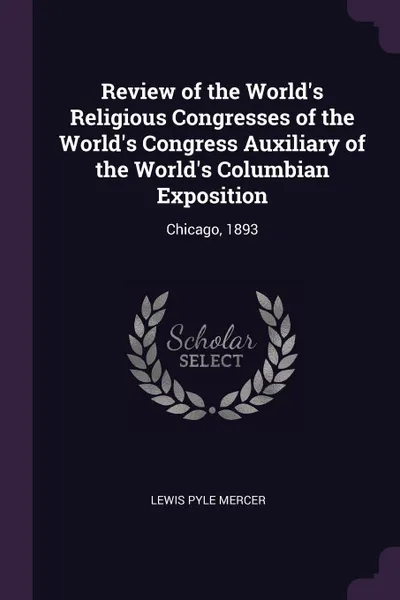 Обложка книги Review of the World's Religious Congresses of the World's Congress Auxiliary of the World's Columbian Exposition. Chicago, 1893, Lewis Pyle Mercer