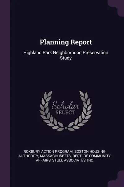 Обложка книги Planning Report. Highland Park Neighborhood Preservation Study, Roxbury Action Program, Boston Housing Authority