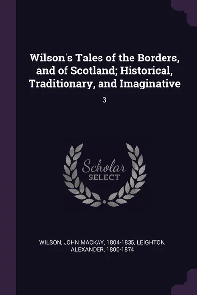 Обложка книги Wilson's Tales of the Borders, and of Scotland; Historical, Traditionary, and Imaginative. 3, John Mackay Wilson, Alexander Leighton