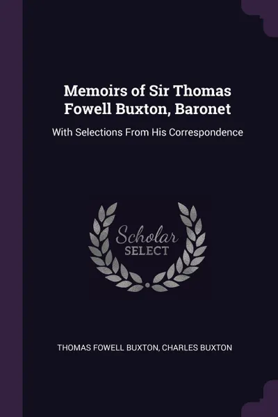 Обложка книги Memoirs of Sir Thomas Fowell Buxton, Baronet. With Selections From His Correspondence, Thomas Fowell Buxton, Charles Buxton