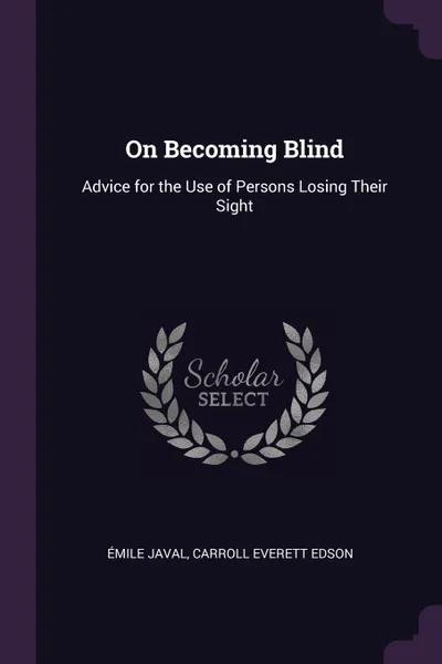 Обложка книги On Becoming Blind. Advice for the Use of Persons Losing Their Sight, Émile Javal, Carroll Everett Edson