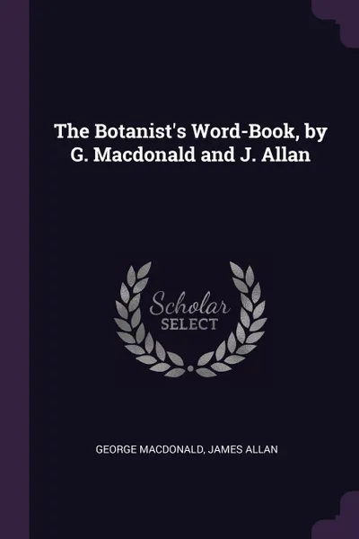 Обложка книги The Botanist's Word-Book, by G. Macdonald and J. Allan, MacDonald George, James Allan