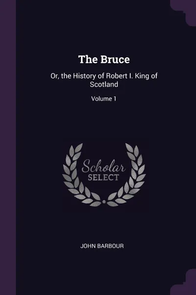Обложка книги The Bruce. Or, the History of Robert I. King of Scotland; Volume 1, John Barbour